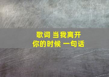 歌词 当我离开你的时候 一句话